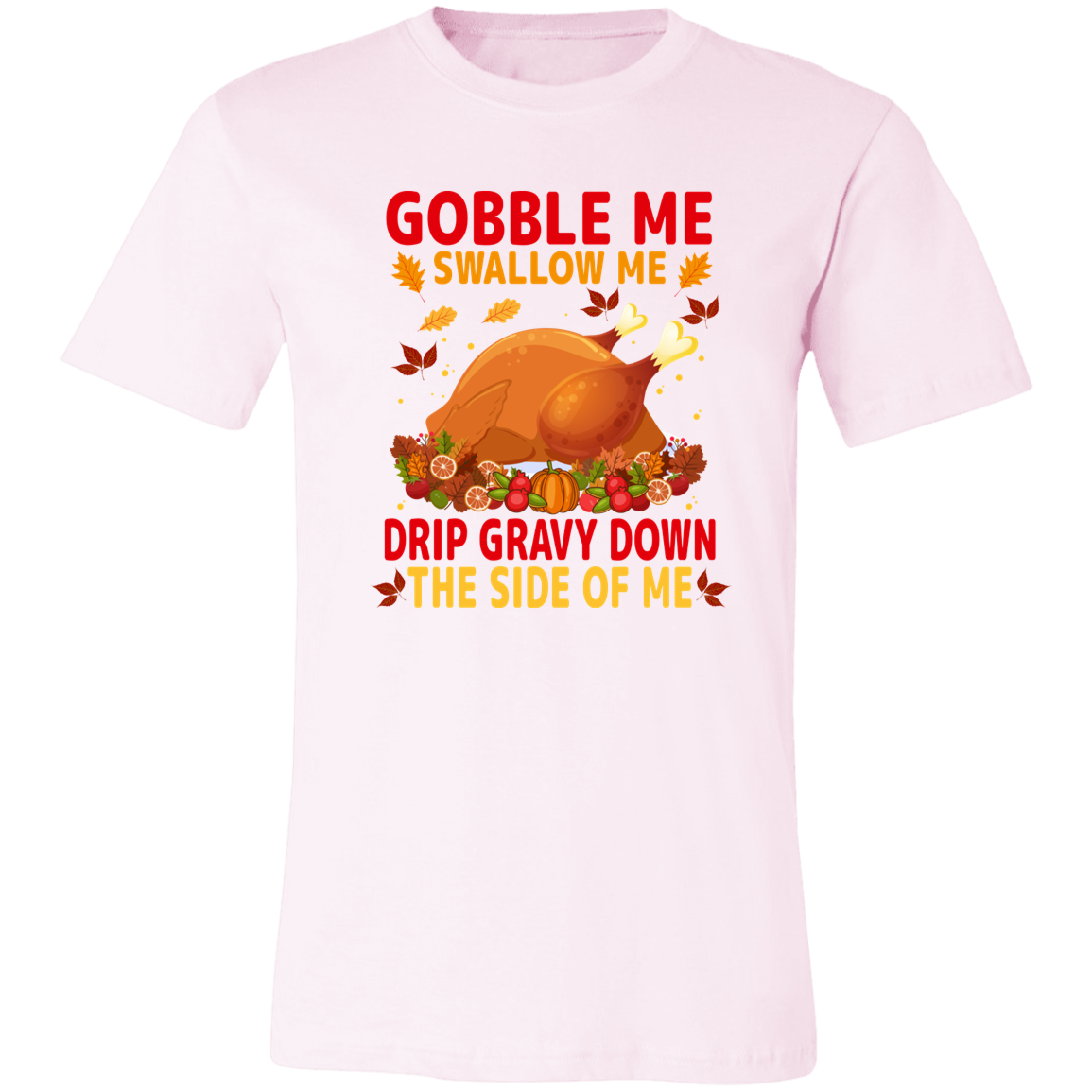 Gobble Me Swallow Me Drip Gravy Down The Side Of Me  Shirt