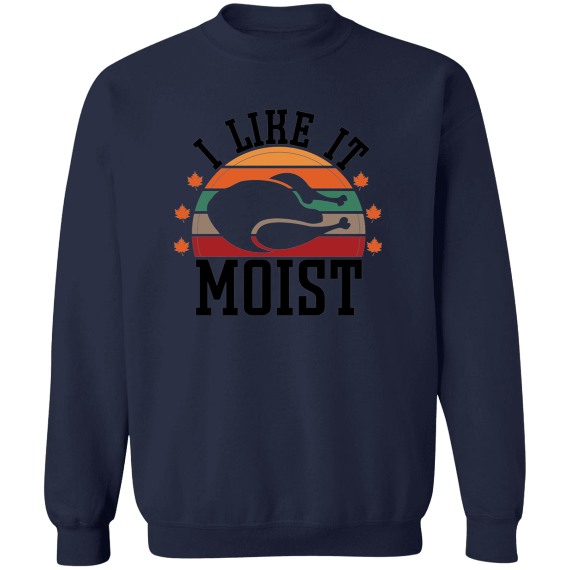 I Like It Moist Turkey Sweatshirt