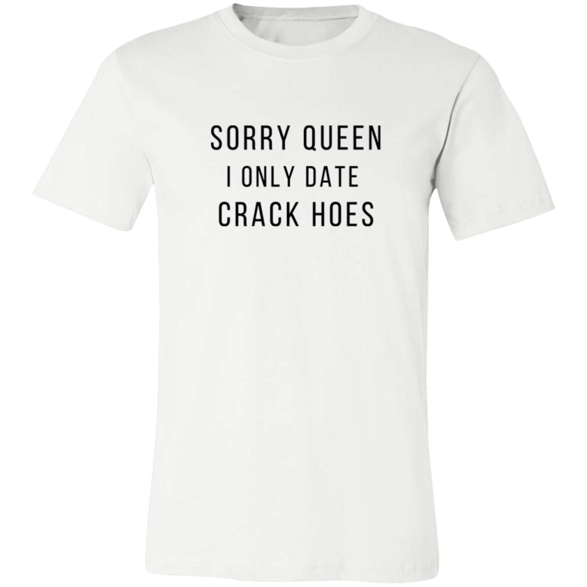 Sorry Queen I Only Date Crack Hoes Shirt
